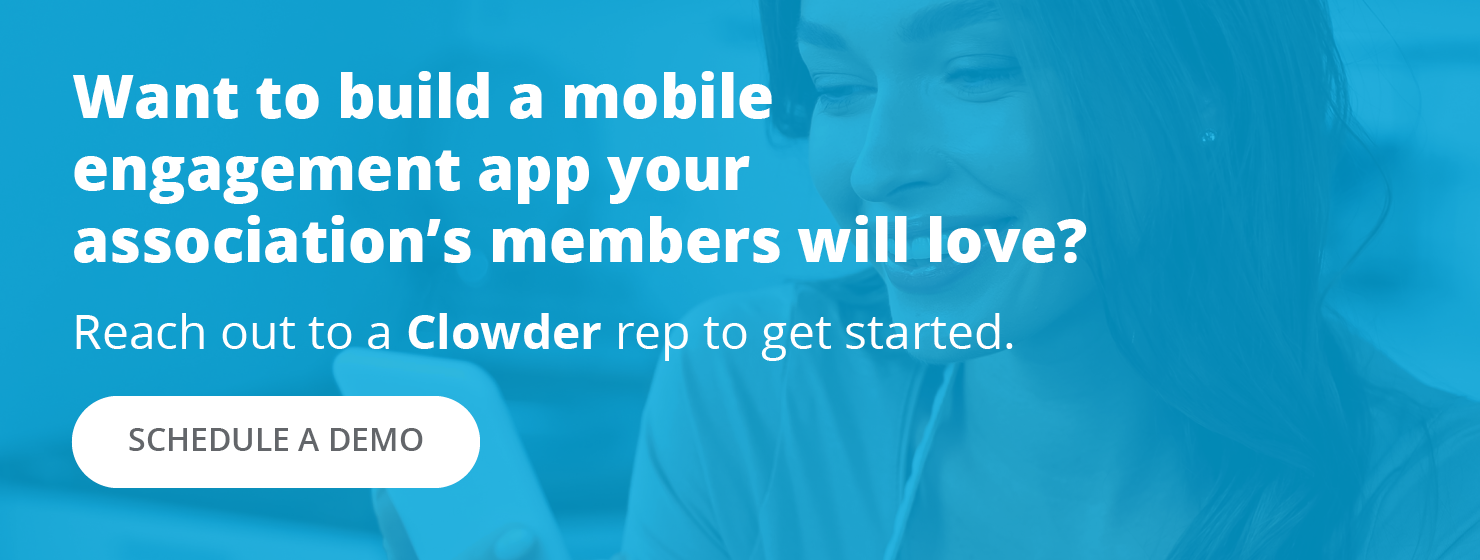 Want to build a mobile engagement app your association's members will love? Reach out to a Clowder rep to get started. Schedule a Demo.
