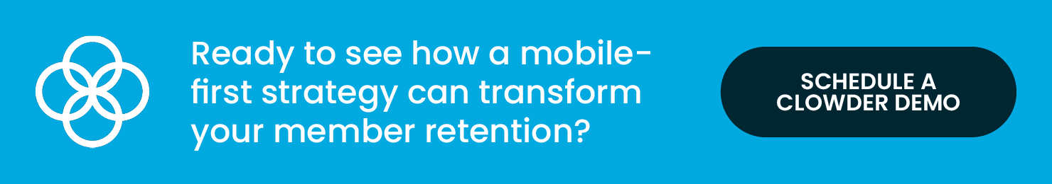 Ready to see how a mobile-first strategy can transform your member retention? Schedule a Clowder demo.