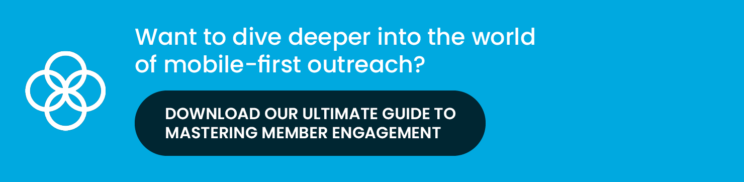 Want to dive deeper into the world of mobile-first outreach? Download our ultimate guide to mastering member engagement.